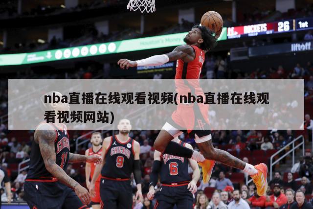 nba直播在线观看视频(nba直播在线观看视频网站)