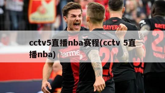 cctv5直播nba赛程(cctv 5直播nba)