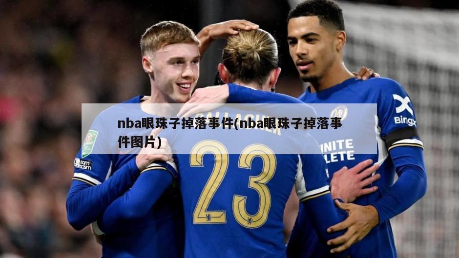 nba眼珠子掉落事件(nba眼珠子掉落事件图片)