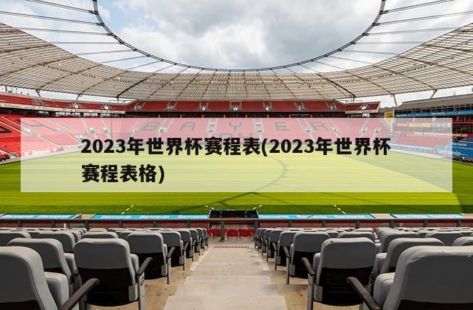 2023年世界杯赛程表(2023年世界杯赛程表格)