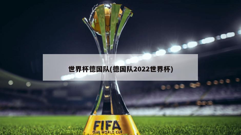 世界杯德国队(德国队2022世界杯)