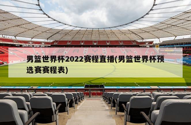 男篮世界杯2022赛程直播(男篮世界杯预选赛赛程表)