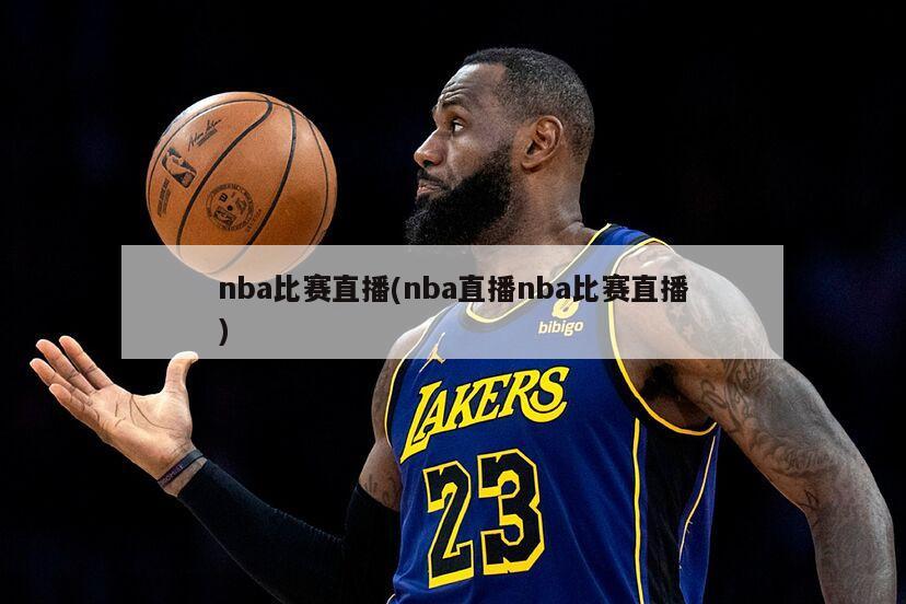 nba比赛直播(nba直播nba比赛直播)