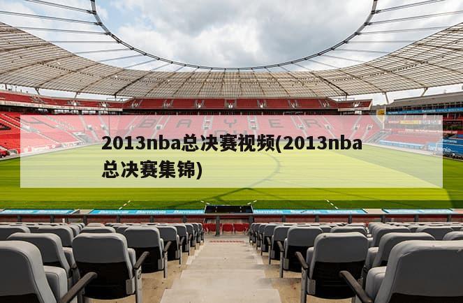 2013nba总决赛视频(2013nba总决赛集锦)