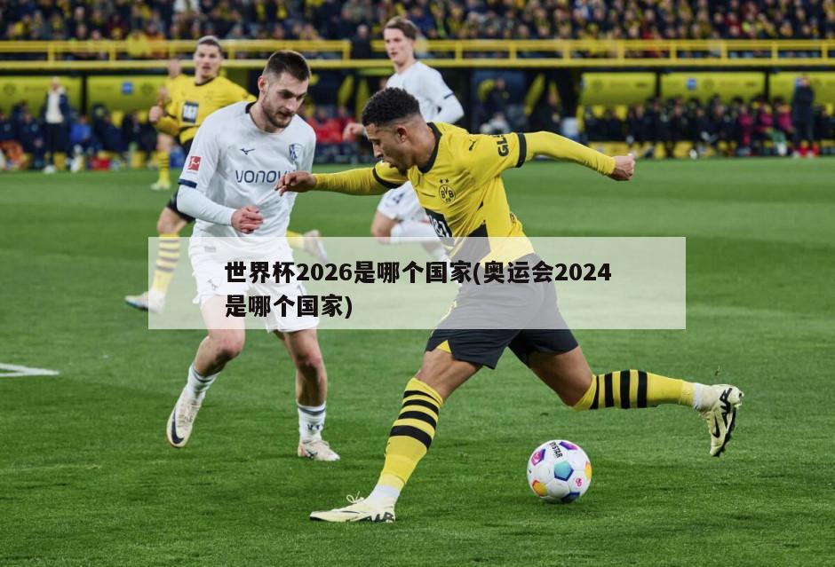 世界杯2026是哪个国家(奥运会2024是哪个国家)