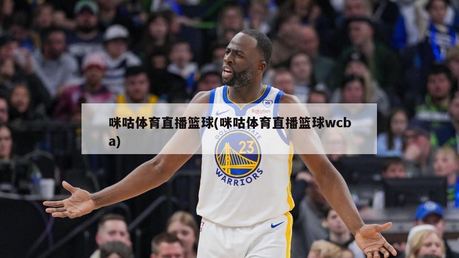 咪咕体育直播篮球(咪咕体育直播篮球wcba)