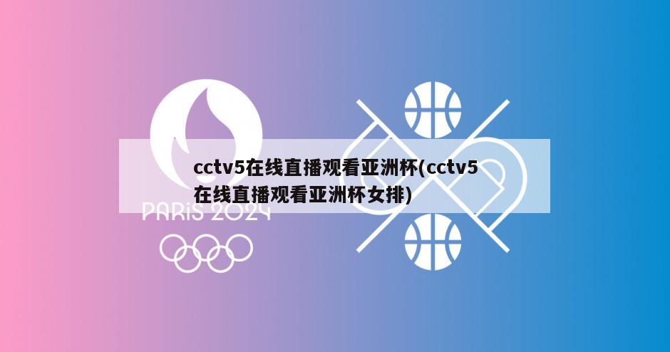 cctv5在线直播观看亚洲杯(cctv5在线直播观看亚洲杯女排)