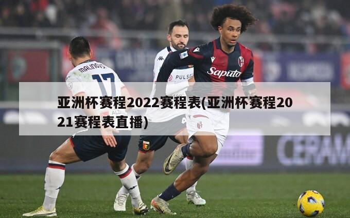 亚洲杯赛程2022赛程表(亚洲杯赛程2021赛程表直播)