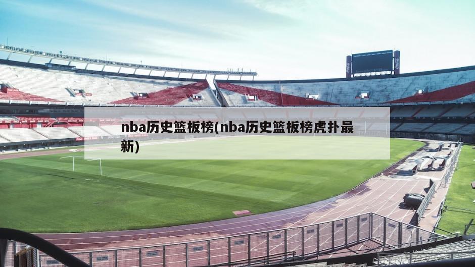 nba历史篮板榜(nba历史篮板榜虎扑最新)