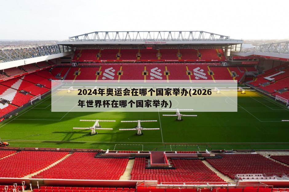 2024年奥运会在哪个国家举办(2026年世界杯在哪个国家举办)