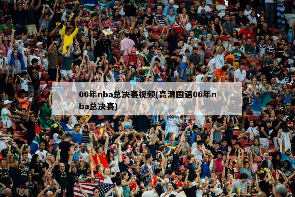 06年nba总决赛视频(高清国语06年nba总决赛)