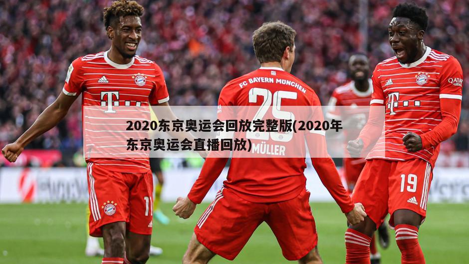 2020东京奥运会回放完整版(2020年东京奥运会直播回放)