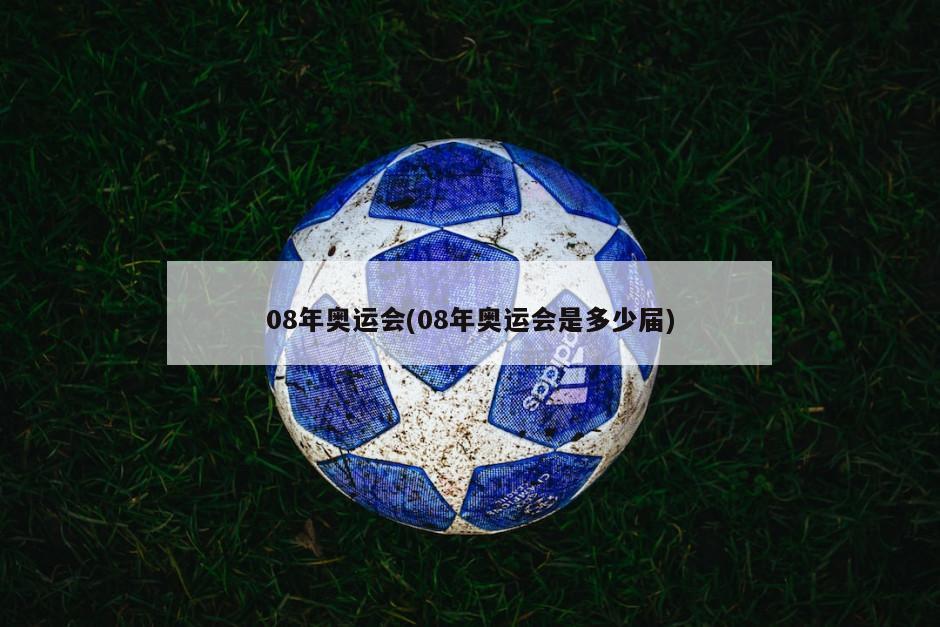 08年奥运会(08年奥运会是多少届)