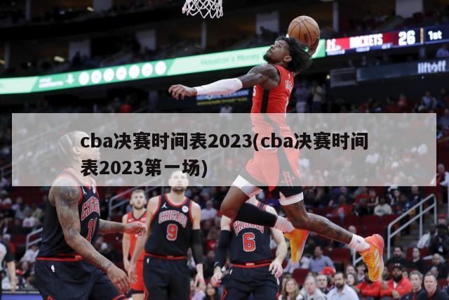 cba决赛时间表2023(cba决赛时间表2023第一场)