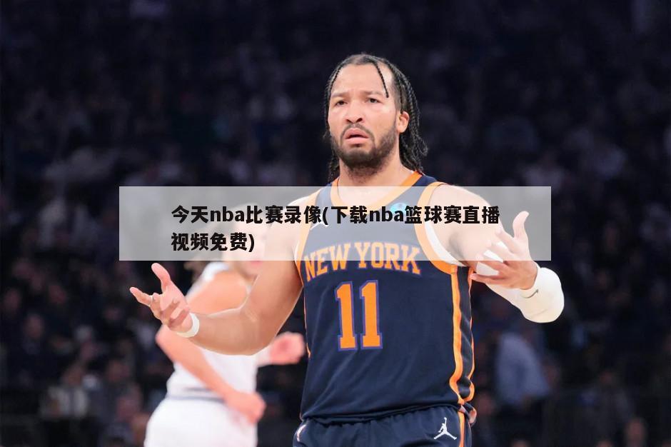 今天nba比赛录像(下载nba篮球赛直播视频免费)