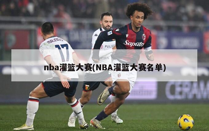 nba灌篮大赛(NBA灌篮大赛名单)