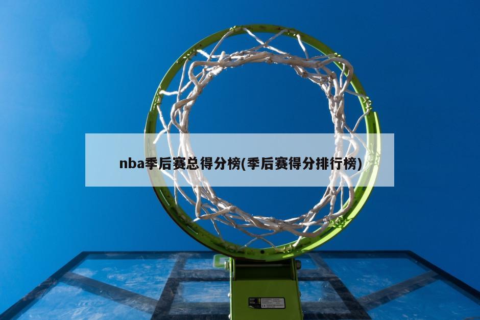 nba季后赛总得分榜(季后赛得分排行榜)