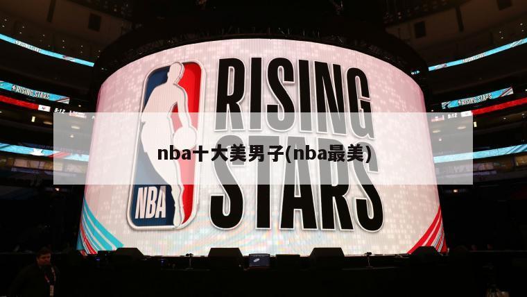 nba十大美男子(nba最美)