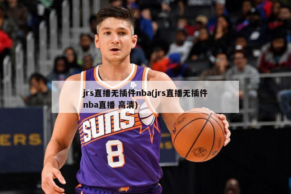 jrs直播无插件nba(jrs直播无插件nba直播 高清)