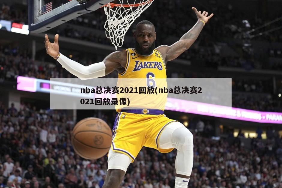 nba总决赛2021回放(nba总决赛2021回放录像)