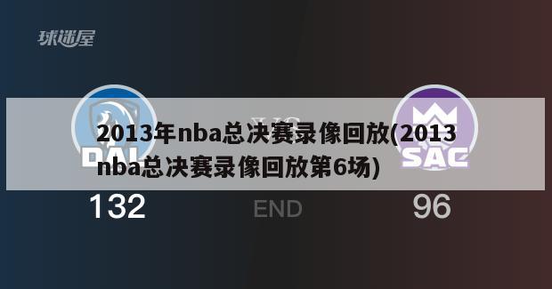 2013年nba总决赛录像回放(2013nba总决赛录像回放第6场)