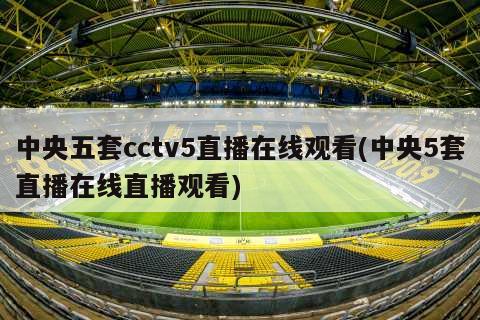 中央五套cctv5直播在线观看(中央5套直播在线直播观看)