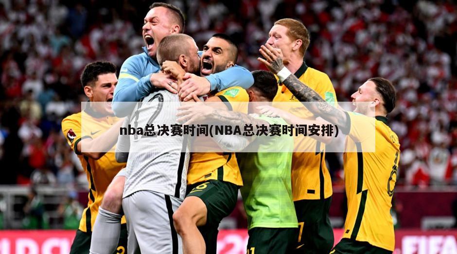 nba总决赛时间(NBA总决赛时间安排)