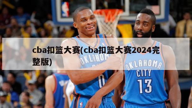 cba扣篮大赛(cba扣篮大赛2024完整版)