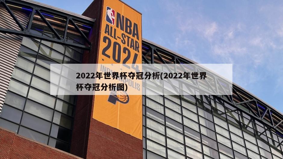 2022年世界杯夺冠分析(2022年世界杯夺冠分析图)