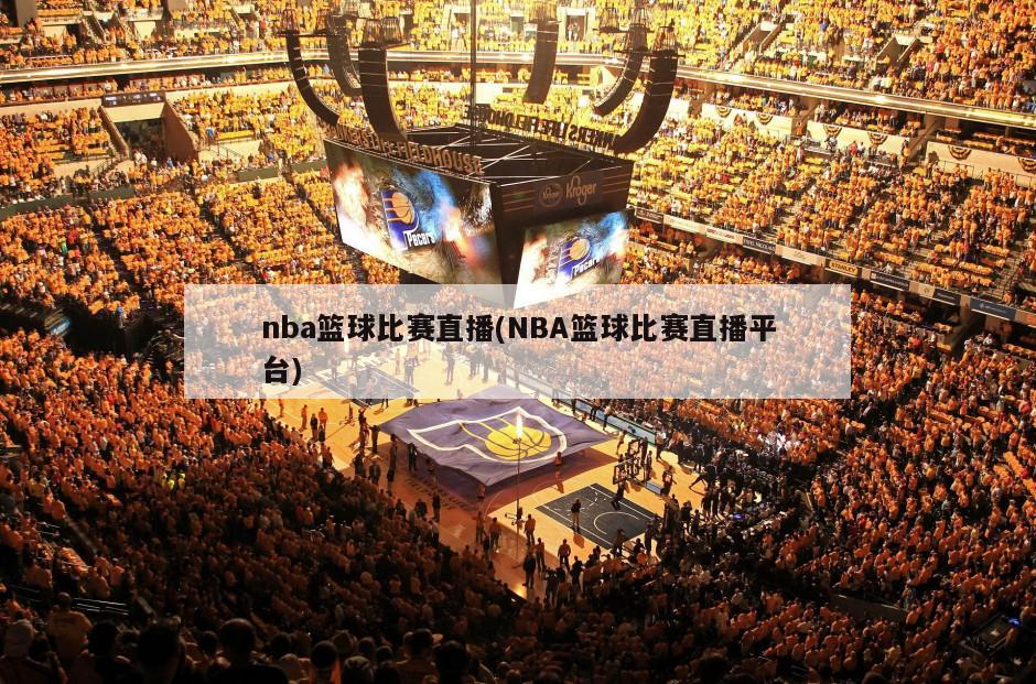 nba篮球比赛直播(NBA篮球比赛直播平台)