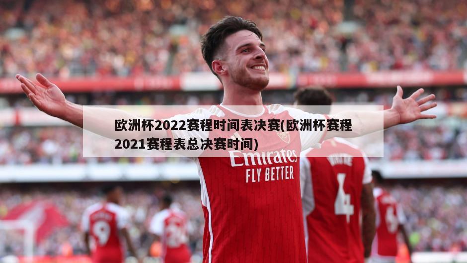 欧洲杯2022赛程时间表决赛(欧洲杯赛程2021赛程表总决赛时间)