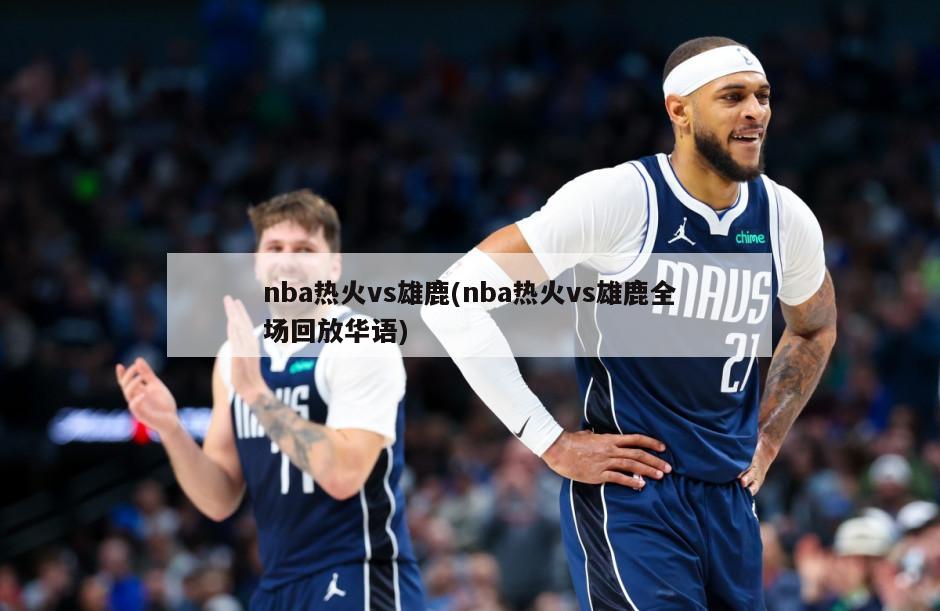 nba热火vs雄鹿(nba热火vs雄鹿全场回放华语)