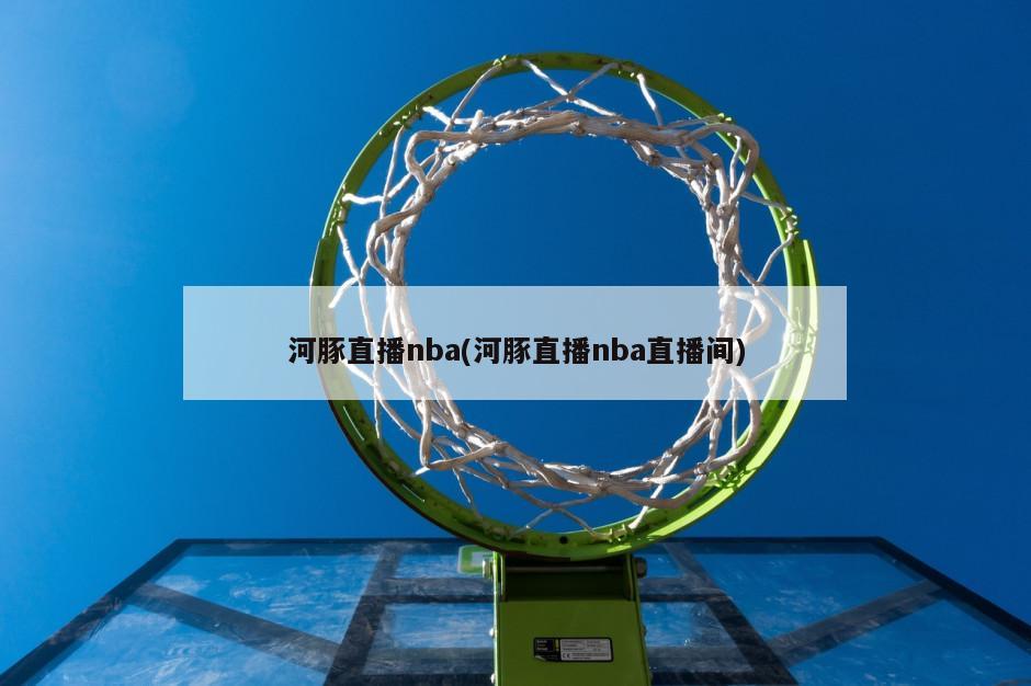 河豚直播nba(河豚直播nba直播间)