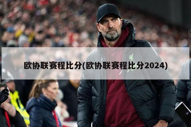 欧协联赛程比分(欧协联赛程比分2024)