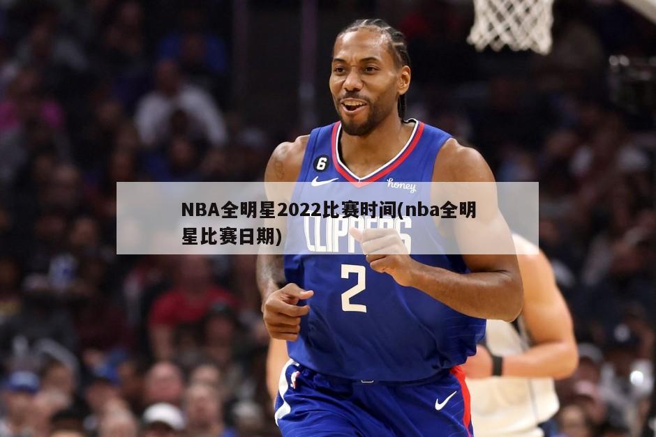 NBA全明星2022比赛时间(nba全明星比赛日期)