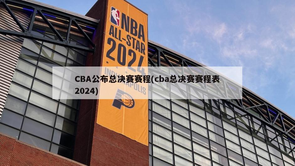 CBA公布总决赛赛程(cba总决赛赛程表2024)