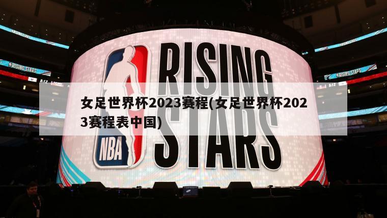 女足世界杯2023赛程(女足世界杯2023赛程表中国)